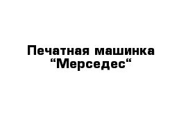 Печатная машинка “Мерседес“